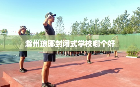 滁州琅琊封闭式学校哪个好