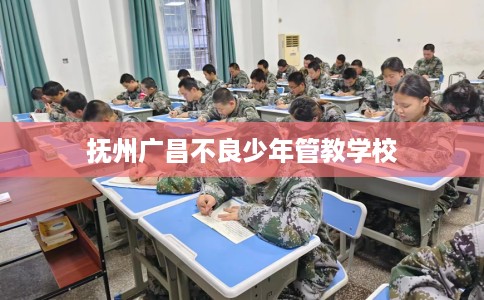 抚州广昌不良少年管教学校