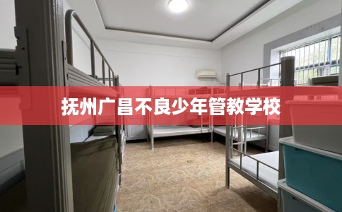 抚州广昌不良少年管教学校