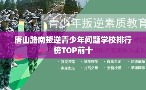 唐山路南叛逆青少年问题学校排行榜TOP前十