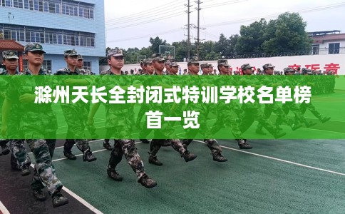 滁州天长全封闭式特训学校名单榜首一览