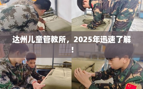 达州儿童管教所，2025年迅速了解！