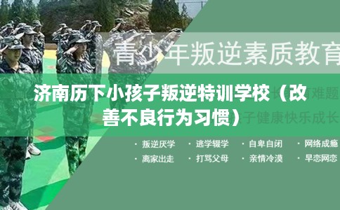 济南历下小孩子叛逆特训学校（改善不良行为习惯）