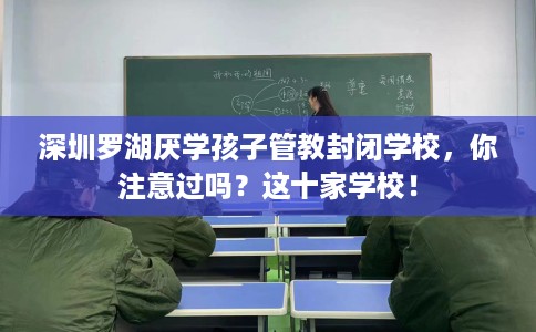 深圳罗湖厌学孩子管教封闭学校，你注意过吗？这十家学校！
