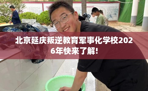 北京延庆叛逆教育军事化学校2026年快来了解!