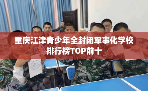 重庆江津青少年全封闭军事化学校排行榜TOP前十