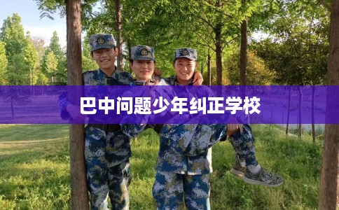 巴中问题少年纠正学校