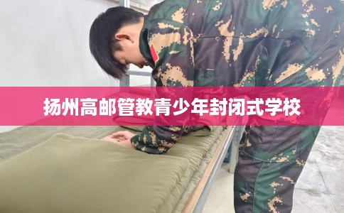 扬州高邮管教青少年封闭式学校