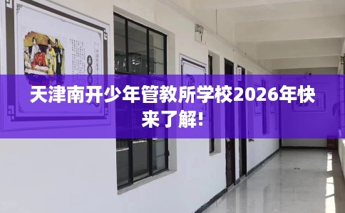 天津南开少年管教所学校2026年快来了解!