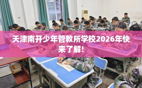 天津南开少年管教所学校2026年快来了解!