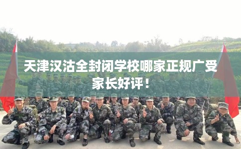 天津汉沽全封闭学校哪家正规广受家长好评！