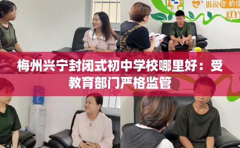 梅州兴宁封闭式初中学校哪里好：受教育部门严格监管