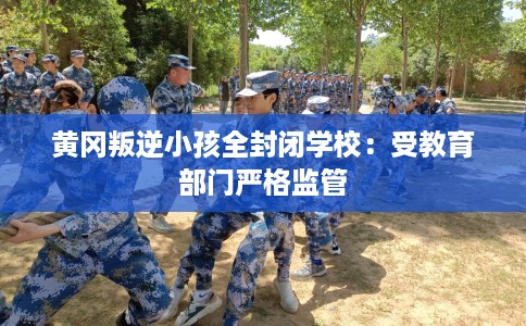 黄冈叛逆小孩全封闭学校：受教育部门严格监管