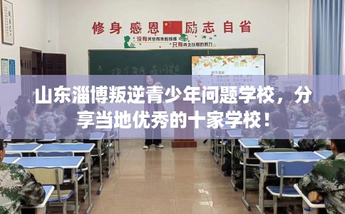 山东淄博叛逆青少年问题学校，分享当地优秀的十家学校！