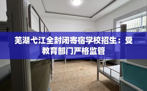 芜湖弋江全封闭寄宿学校招生：受教育部门严格监管