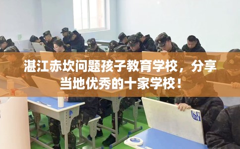 湛江赤坎问题孩子教育学校，分享当地优秀的十家学校！
