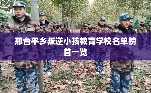 邢台平乡叛逆小孩教育学校名单榜首一览