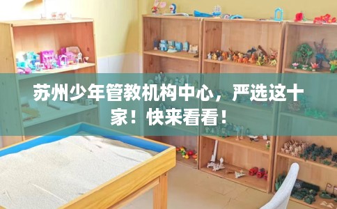 苏州少年管教机构中心，严选这十家！快来看看！