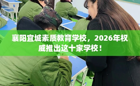 襄阳宜城素质教育学校，2026年权威推出这十家学校！
