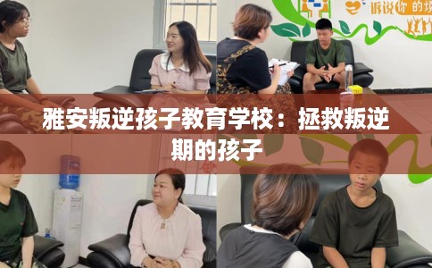 雅安叛逆孩子教育学校：拯救叛逆期的孩子