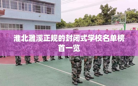 淮北濉溪正规的封闭式学校名单榜首一览