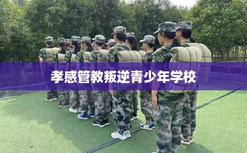 孝感管教叛逆青少年学校