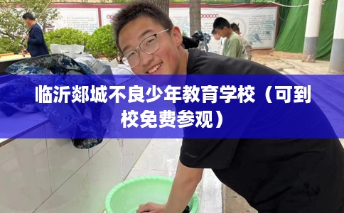 临沂郯城不良少年教育学校（可到校免费参观）