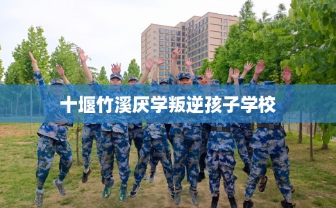 十堰竹溪厌学叛逆孩子学校