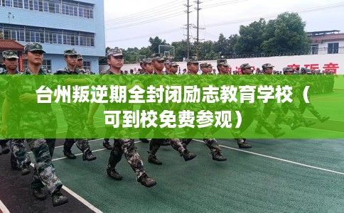 台州叛逆期全封闭励志教育学校（可到校免费参观）