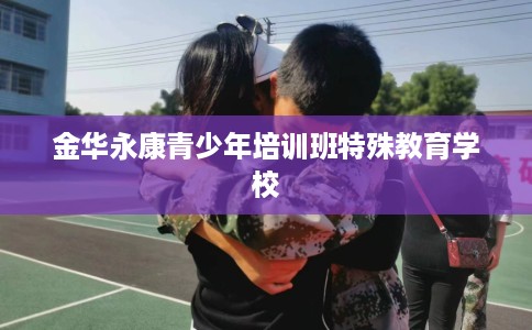 金华永康青少年培训班特殊教育学校 金华永康青少年培训班特殊教育学校