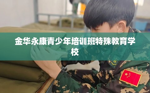 金华永康青少年培训班特殊教育学校 金华永康青少年培训班特殊教育学校