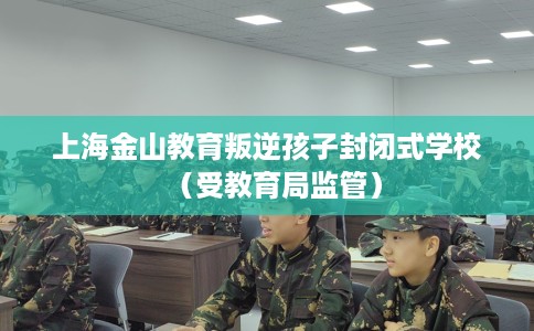 上海金山教育叛逆孩子封闭式学校（受教育局监管）