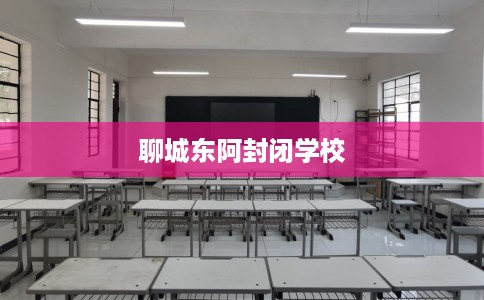 聊城东阿封闭学校