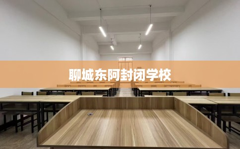 聊城东阿封闭学校