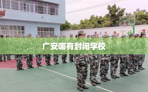广安哪有封闭学校