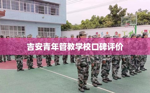 吉安青年管教学校口碑评价