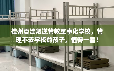 德州夏津叛逆管教军事化学校，管理不去学校的孩子，值得一看！