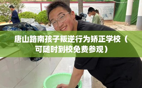 唐山路南孩子叛逆行为矫正学校（可随时到校免费参观）