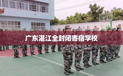 广东湛江全封闭寄宿学校