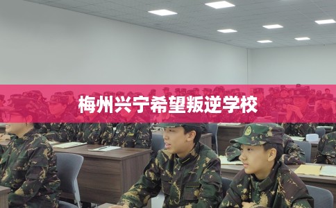 梅州兴宁希望叛逆学校