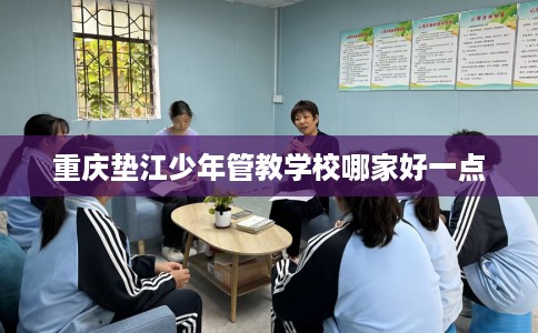 重庆垫江少年管教学校哪家好一点