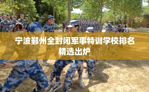 宁波鄞州全封闭军事特训学校排名精选出炉