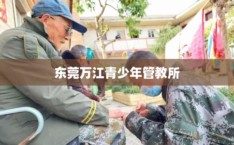 东莞万江青少年管教所