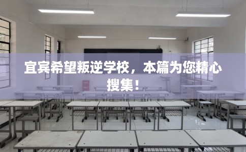 宜宾希望叛逆学校，本篇为您精心搜集！