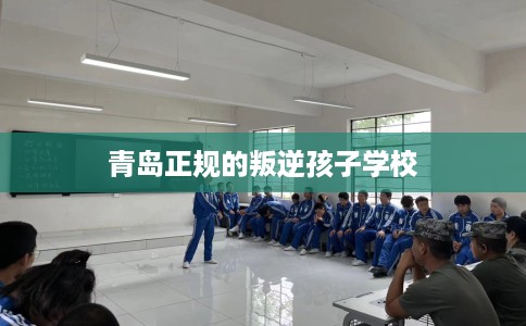 青岛正规的叛逆孩子学校