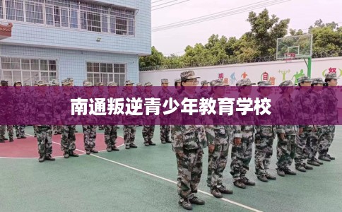 南通叛逆青少年教育学校
