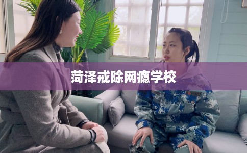 菏泽戒除网瘾学校