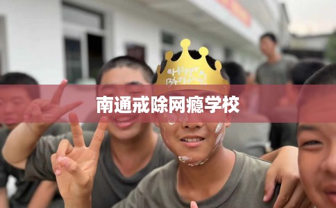 南通戒除网瘾学校