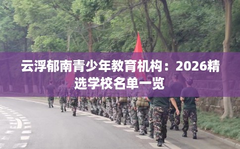 云浮郁南青少年教育机构：2026精选学校名单一览
