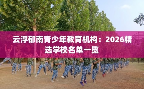 云浮郁南青少年教育机构：2026精选学校名单一览